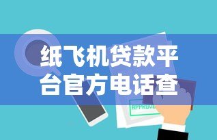 纸飞机贷款平台官方电话查询及使用指南