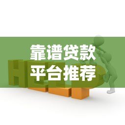靠谱贷款平台推荐:这10家正规机构申请更安心 靠谱贷款平台推荐:这10家正规机构申请更安心