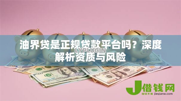 油界贷是正规贷款平台吗?深度解析资质与风险 油界贷是正规贷款平台吗?深度解析资质与风险