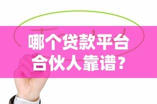 哪个贷款平台合伙人靠谱?这5大优势平台值得关注 哪个贷款平台合伙人靠谱?这5大优势平台值得关注