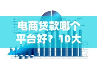 电商贷款哪个平台好?10大靠谱渠道推荐攻略 电商贷款哪个平台好?10大靠谱渠道推荐攻略