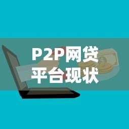 P2P网贷平台现状:合规性、风险与未来趋势分析 P2P网贷平台现状:合规性、风险与未来趋势分析
