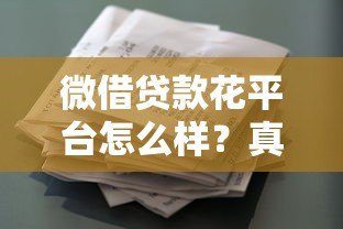 微借贷款花平台怎么样?真实测评优缺点与申请注意事项 微借贷款花平台怎么样?真实测评优缺点与申请注意事项