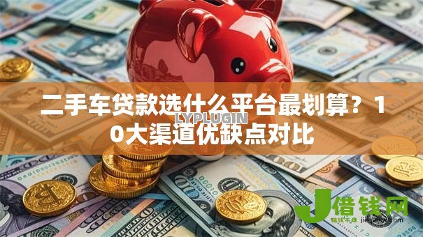 二手车贷款选什么平台最划算？10大渠道优缺点对比