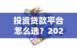 投资贷款平台怎么选?2023正规平台推荐指南 投资贷款平台怎么选?2023正规平台推荐指南