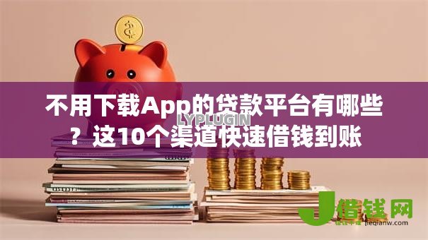 不用下载App的贷款平台有哪些?这10个渠道快速借钱到账 不用下载App的贷款平台有哪些?这10个渠道快速借钱到账