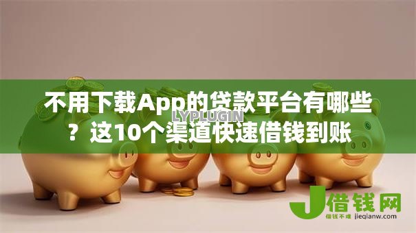 不用下载App的贷款平台有哪些?这10个渠道快速借钱到账 不用下载App的贷款平台有哪些?这10个渠道快速借钱到账