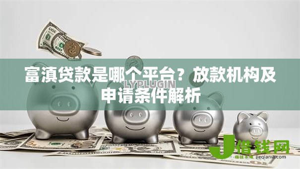 富滇贷款是哪个平台？放款机构及申请条件解析