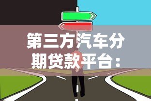 第三方汽车分期贷款平台：优势解析与选择注意事项
