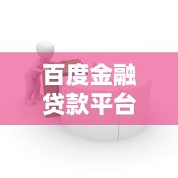百度金融贷款平台全解析:申请流程、产品优势与用户指南 百度金融贷款平台全解析:申请流程、产品优势与用户指南