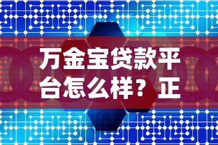 万金宝贷款平台怎么样?正规靠谱吗?详细解析产品特点与用户评价 万金宝贷款平台怎么样?正规靠谱吗?详细解析产品特点与用户评价