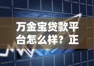 万金宝贷款平台怎么样?正规靠谱吗?详细解析产品特点与用户评价 万金宝贷款平台怎么样?正规靠谱吗?详细解析产品特点与用户评价