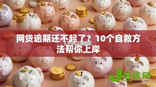 网贷逾期还不起了?10个自救方法帮你上岸 网贷逾期还不起了?10个自救方法帮你上岸