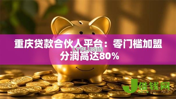 重庆贷款合伙人平台:零门槛加盟 分润高达80% 重庆贷款合伙人平台:零门槛加盟 分润高达80%