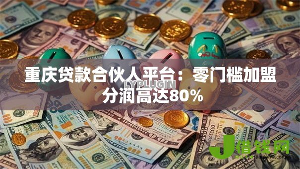 重庆贷款合伙人平台:零门槛加盟 分润高达80% 重庆贷款合伙人平台:零门槛加盟 分润高达80%