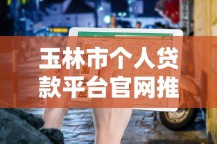 玉林市个人贷款平台官网推荐:正规渠道与快速审批指南 玉林市个人贷款平台官网推荐:正规渠道与快速审批指南
