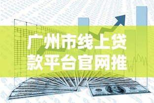 广州市线上贷款平台官网推荐:正规渠道与快速审批指南 广州市线上贷款平台官网推荐:正规渠道与快速审批指南
