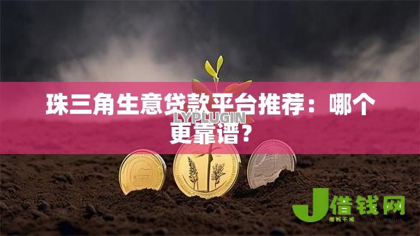 珠三角生意贷款平台推荐:哪个更靠谱? 珠三角生意贷款平台推荐:哪个更靠谱?