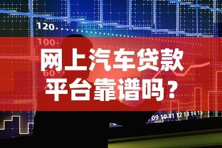 网上汽车贷款平台靠谱吗？五大关键点帮你避坑