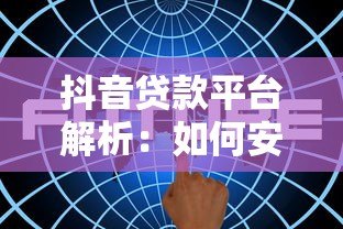 抖音贷款平台解析:如何安全高效获取资金支持 抖音贷款平台解析:如何安全高效获取资金支持