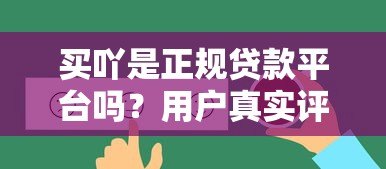 买吖是正规贷款平台吗?用户真实评测与使用指南 买吖是正规贷款平台吗?用户真实评测与使用指南