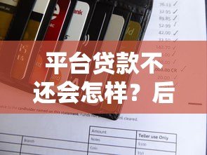 平台贷款不还会怎样?后果严重!这些解决办法一定要知道 平台贷款不还会怎样?后果严重!这些解决办法一定要知道