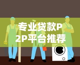 专业贷款P2P平台推荐:安全高效借贷指南 专业贷款P2P平台推荐:安全高效借贷指南