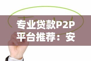 专业贷款P2P平台推荐:安全高效借贷指南 专业贷款P2P平台推荐:安全高效借贷指南
