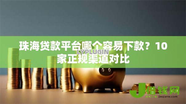珠海贷款平台哪个容易下款?10家正规渠道对比 珠海贷款平台哪个容易下款?10家正规渠道对比