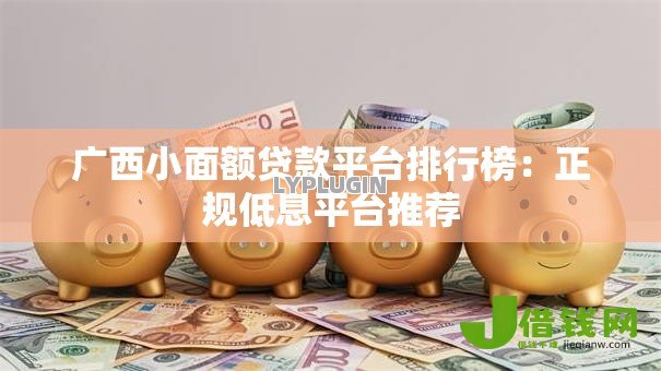 广西小面额贷款平台排行榜:正规低息平台推荐 广西小面额贷款平台排行榜:正规低息平台推荐