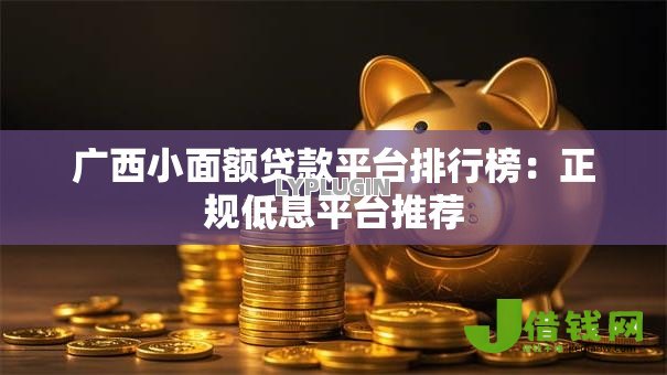 广西小面额贷款平台排行榜:正规低息平台推荐 广西小面额贷款平台排行榜:正规低息平台推荐