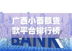 广西小面额贷款平台排行榜:正规低息平台推荐 广西小面额贷款平台排行榜:正规低息平台推荐