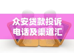 众安贷款投诉电话及渠道汇总，解决借贷问题必看指南