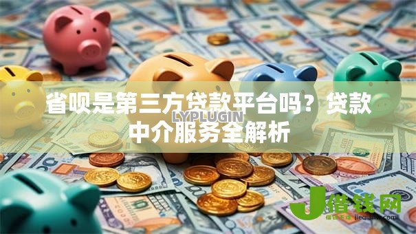 省呗是第三方贷款平台吗?贷款中介服务全解析 省呗是第三方贷款平台吗?贷款中介服务全解析