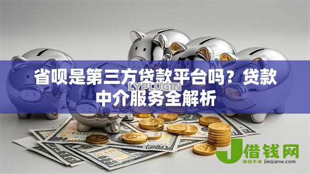 省呗是第三方贷款平台吗?贷款中介服务全解析 省呗是第三方贷款平台吗?贷款中介服务全解析