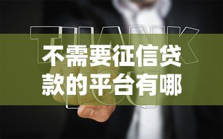 不需要征信贷款的平台有哪些?5种正规渠道深度解析 不需要征信贷款的平台有哪些?5种正规渠道深度解析