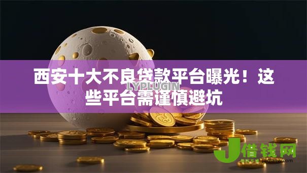 西安十大不良贷款平台曝光!这些平台需谨慎避坑 西安十大不良贷款平台曝光!这些平台需谨慎避坑