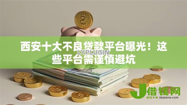 西安十大不良贷款平台曝光!这些平台需谨慎避坑 西安十大不良贷款平台曝光!这些平台需谨慎避坑