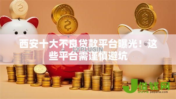 西安十大不良贷款平台曝光!这些平台需谨慎避坑 西安十大不良贷款平台曝光!这些平台需谨慎避坑