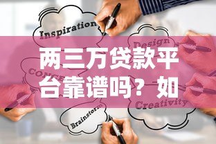 两三万贷款平台靠谱吗？如何选择低息正规渠道