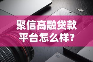 聚信高融贷款平台怎么样？真实测评产品利率及申请流程