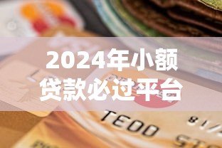 2024年小额贷款必过平台推荐：审核快、门槛低、靠谱选择