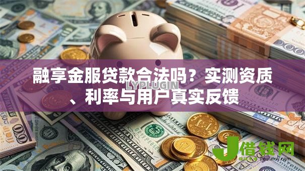 融享金服贷款合法吗?实测资质、利率与用户真实反馈 融享金服贷款合法吗?实测资质、利率与用户真实反馈