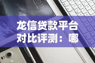 龙信贷款平台对比评测:哪家产品更适合你? 龙信贷款平台对比评测:哪家产品更适合你?