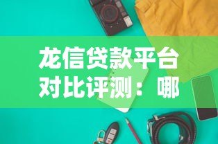 龙信贷款平台对比评测:哪家产品更适合你? 龙信贷款平台对比评测:哪家产品更适合你?