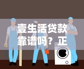 壹生活贷款靠谱吗？正规平台安全评估指南