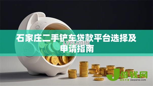 石家庄二手铲车贷款平台选择及申请指南