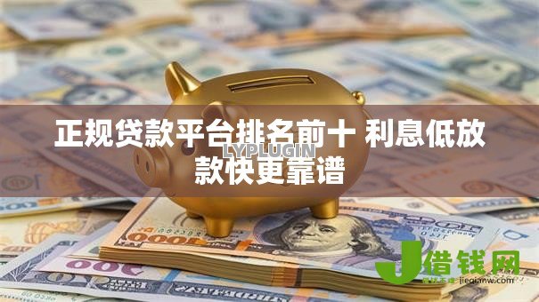 正规贷款平台排名前十 利息低放款快更靠谱 正规贷款平台排名前十 利息低放款快更靠谱
