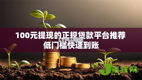 100元提现的正规贷款平台推荐 低门槛快速到账 100元提现的正规贷款平台推荐 低门槛快速到账