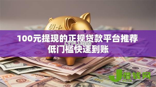 100元提现的正规贷款平台推荐 低门槛快速到账 100元提现的正规贷款平台推荐 低门槛快速到账